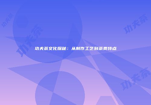 功夫茶文化探秘：从制作工艺到茶类特点