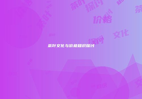 茶叶文化与价格知识探讨