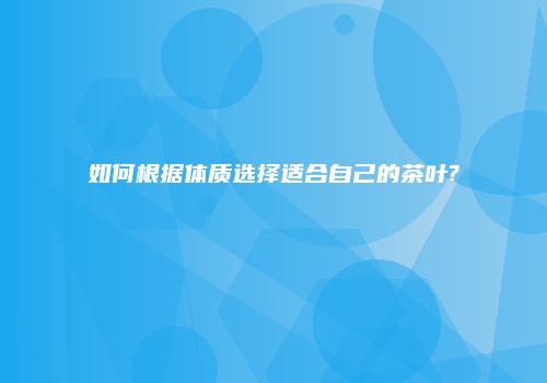 如何根据体质选择适合自己的茶叶?