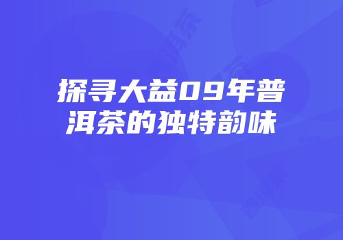 探寻大益09年普洱茶的独特韵味