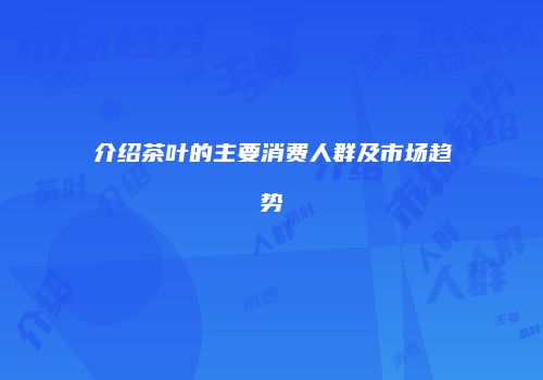 介绍茶叶的主要消费人群及市场趋势