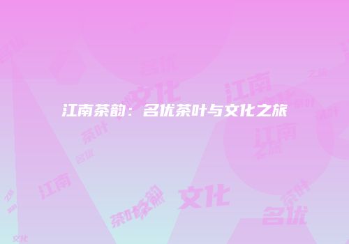 江南茶韵：名优茶叶与文化之旅