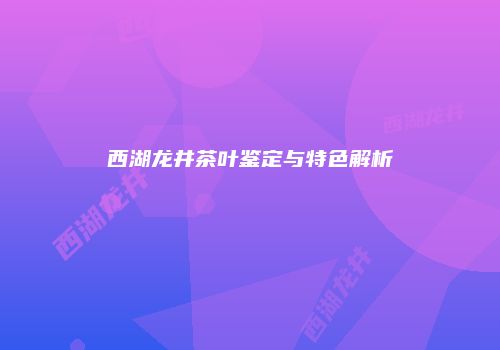 西湖龙井茶叶鉴定与特色解析