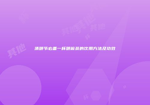 清明节必备一杯明前茶的饮用方法及功效