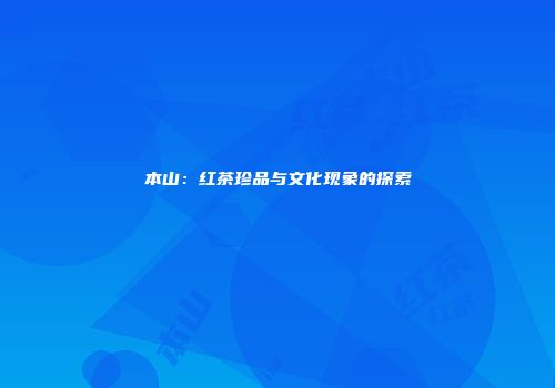 本山：红茶珍品与文化现象的探索