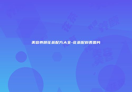 美容养颜花茶配方大全-花茶配料表图片