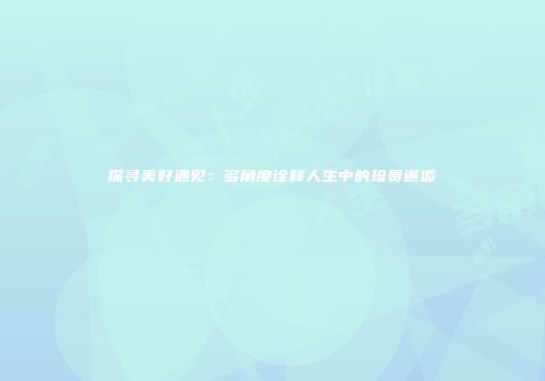 探寻美好遇见：多角度诠释人生中的珍贵邂逅