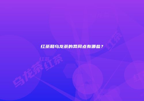 红茶和乌龙茶的异同点有哪些？