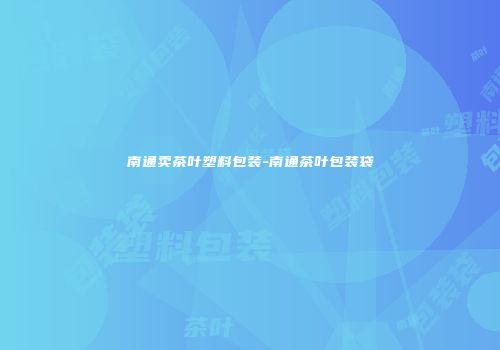 南通卖茶叶塑料包装-南通茶叶包装袋