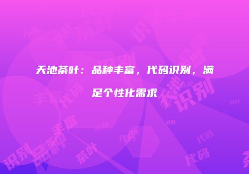 天池茶叶：品种丰富，代码识别，满足个性化需求