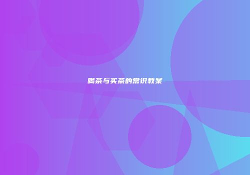 喝茶与买茶的常识教案