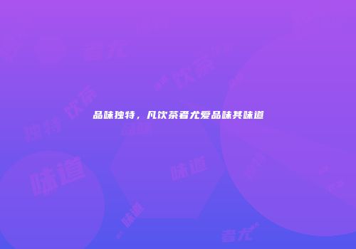 品味独特，凡饮茶者尤爱品味其味道