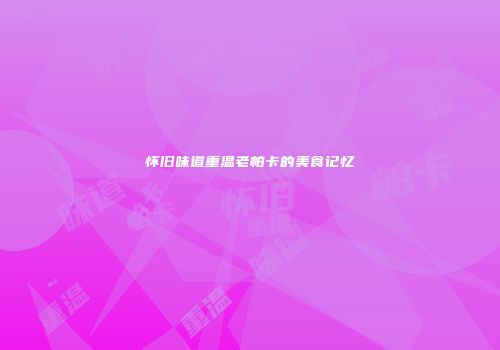 怀旧味道重温老帕卡的美食记忆