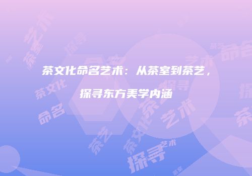 茶文化命名艺术：从茶室到茶艺，探寻东方美学内涵