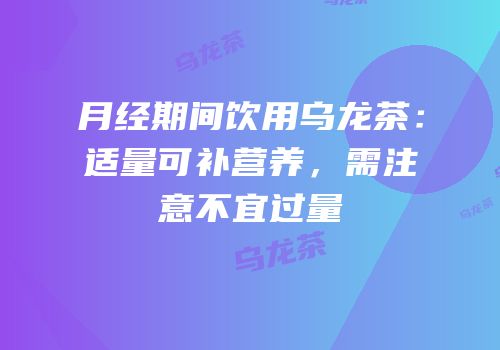 月经期间饮用乌龙茶：适量可补营养，需注意不宜过量