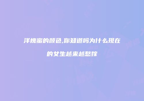 洋槐蜜的颜色,你知道吗为什么现在的女生越来越愁嫁