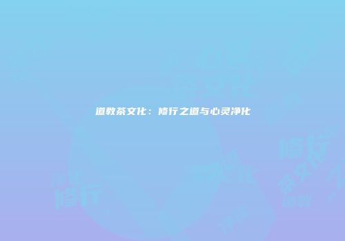 道教茶文化：修行之道与心灵净化