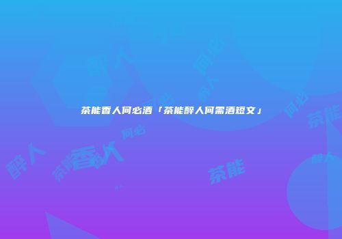 茶能香人何必酒「茶能醉人何需酒短文」
