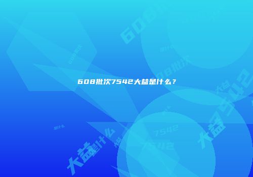 608批次7542大益是什么？