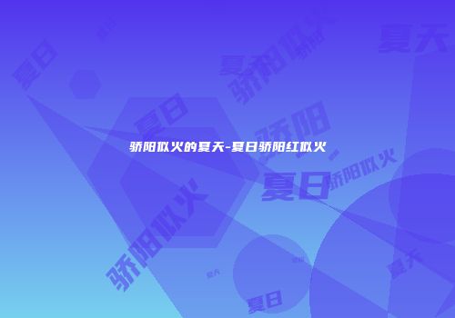 骄阳似火的夏天-夏日骄阳红似火