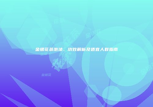 金银花茶泡法、功效解析及适宜人群指南