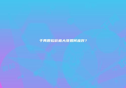 千两颗粒价格大涨如何应对？