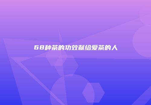 68种茶的功效献给爱茶的人
