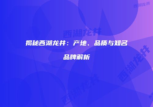 揭秘西湖龙井：产地、品质与知名品牌解析