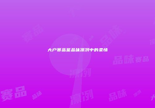 大户赛品鉴品味凛冽中的柔情