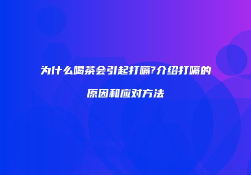 为什么喝茶会引起打嗝?介绍打嗝的原因和应对方法