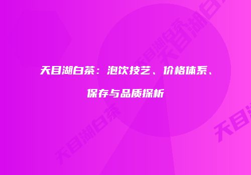天目湖白茶：泡饮技艺、价格体系、保存与品质探析