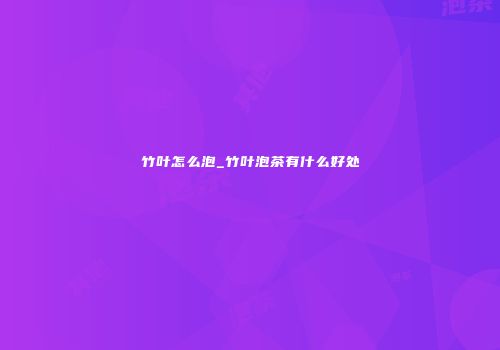 竹叶怎么泡_竹叶泡茶有什么好处