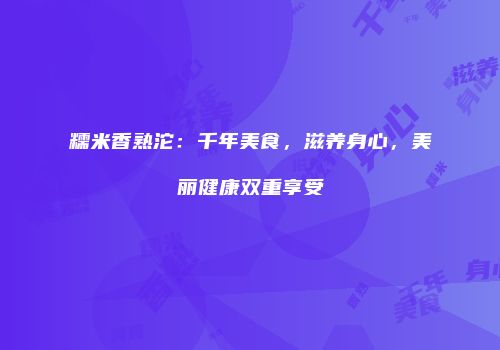 糯米香熟沱：千年美食，滋养身心，美丽健康双重享受