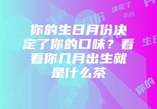 你的生日月份决定了你的口味？看看你几月出生就是什么茶