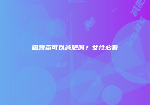 喝藏茶可以减肥吗？女性必看