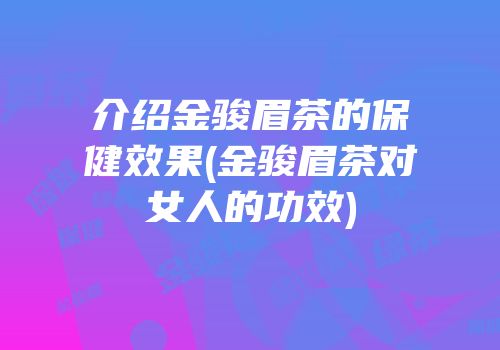 介绍金骏眉茶的保健效果(金骏眉茶对女人的功效)