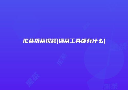 沱茶撬茶视频(撬茶工具都有什么)