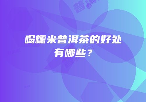 喝糯米普洱茶的好处有哪些？