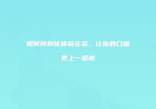 如何辨别优质菊花茶，让你的口感更上一层楼