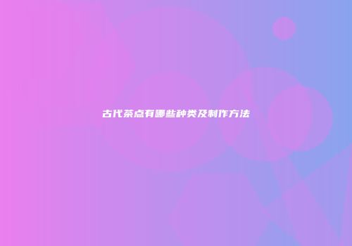 古代茶点有哪些种类及制作方法