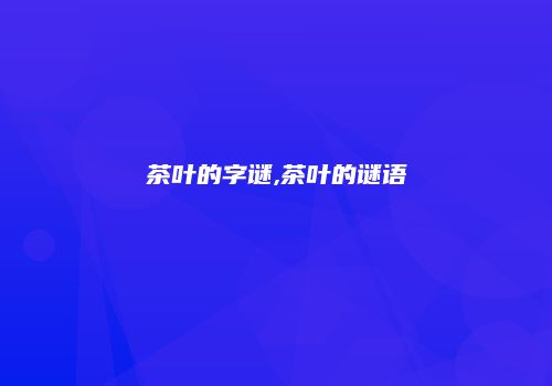 茶叶的字谜,茶叶的谜语