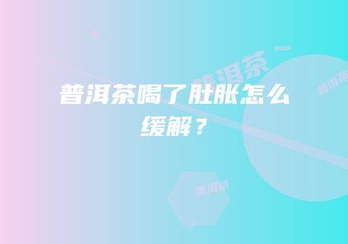 普洱茶喝了肚胀怎么缓解？