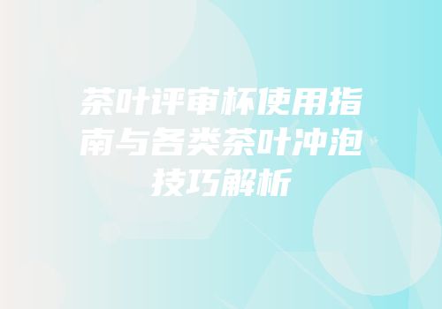 茶叶评审杯使用指南与各类茶叶冲泡技巧解析