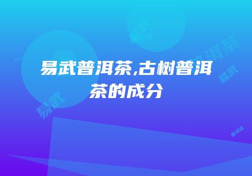 易武普洱茶,古树普洱茶的成分