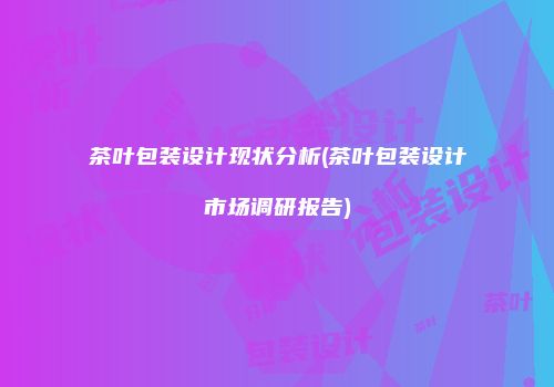 茶叶包装设计现状分析(茶叶包装设计市场调研报告)