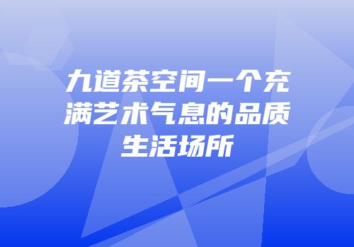 九道茶空间一个充满艺术气息的品质生活场所