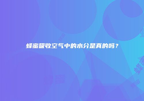 蜂蜜吸收空气中的水分是真的吗？