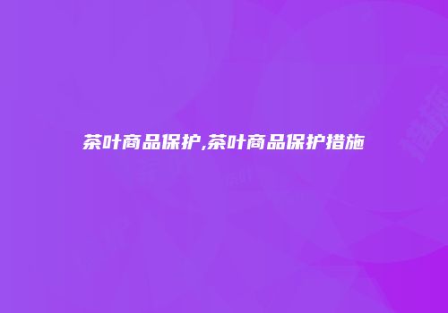 茶叶商品保护,茶叶商品保护措施