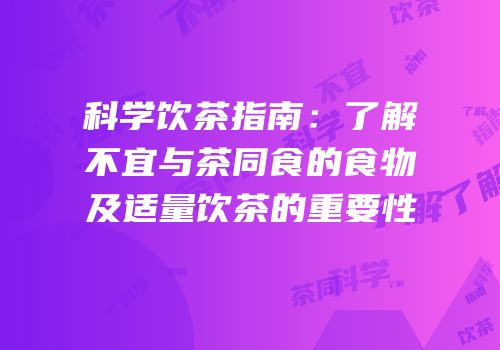 科学饮茶指南：了解不宜与茶同食的食物及适量饮茶的重要性