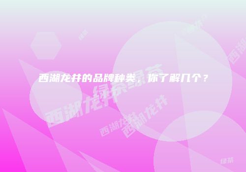 西湖龙井的品牌种类，你了解几个？